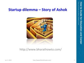 http://www.bharathowto.com/ Startup dilemma – Story of Ashok Jan 3, 2010 http://www.bharathowto.com/ 