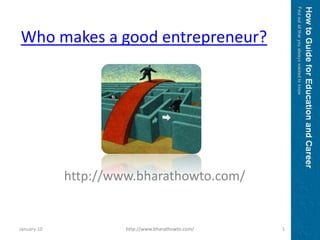 Who makes a good entrepreneur? http://www.bharathowto.com/ January 10 1 http://www.bharathowto.com/ 