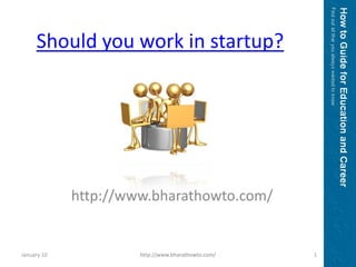 Should you work in startup? http://www.bharathowto.com/ January 10 1 http://www.bharathowto.com/ 