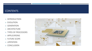 CONTENTS
 INTRODUCTION
 EVOLUTION
 GENERATION
 ARCHITECTURE
 TYPES OF PROCESSORS
 APPLICATIONS
 FUTURE SCOPE
 LIMITATION
 CONCLUSION
 
