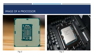 IMAGE OF A PROCESSOR
Fig :2 Fig :3
 