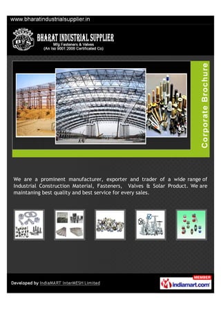 We are a prominent manufacturer, exporter and trader of a wide range of
Industrial Construction Material, Fasteners, Valves & Solar Product. We are
maintaning best quality and best service for every sales.
 