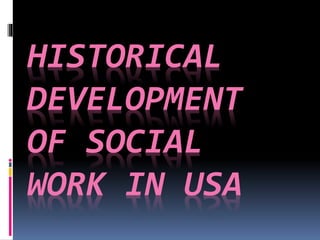 HISTORICAL
DEVELOPMENT
OF SOCIAL
WORK IN USA
 