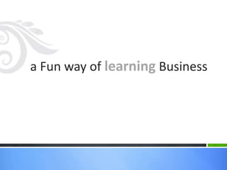 a Fun way of learning Business
 