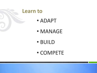 Learn to
     • ADAPT
     • MANAGE
     • BUILD
     • COMPETE
 