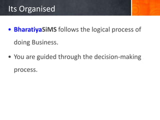Its Organised

• BharatiyaSiMS follows the logical process of
  doing Business.

• You are guided through the decision-making
  process.
 