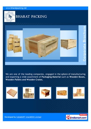We are one of the leading companies, engaged in the sphere of manufacturing
and exporting a wide assortment of Packaging Material such as Wooden Boxes,
Wooden Pallets and Wooden Crates.
 