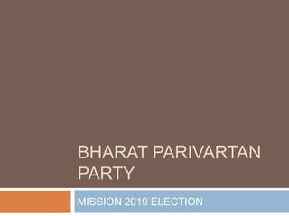 BHARAT PARIVARTAN
PARTY
MISSION 2019 ELECTION
 