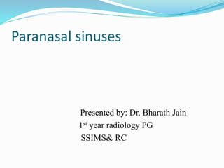 Paranasal sinuses
Presented by: Dr. Bharath Jain
1st year radiology PG
SSIMS& RC
 