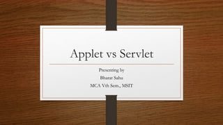 Applet vs Servlet
Presenting by
Bharat Sahu
MCA Vth Sem., MSIT
 