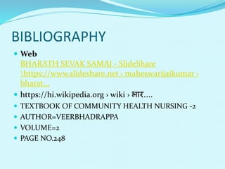 BIBLIOGRAPHY
 Web
BHARATH SEVAK SAMAJ - SlideShare
https://www.slideshare.net › maheswarijaikumar ›
bharat...
 https://hi.wikipedia.org › wiki › भार....
 TEXTBOOK OF COMMUNITY HEALTH NURSING -2
 AUTHOR=VEERBHADRAPPA
 VOLUME=2
 PAGE NO.248
 