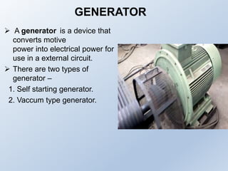 GENERATOR
 A generator is a device that
converts motive
power into electrical power for
use in a external circuit.
 Ther...