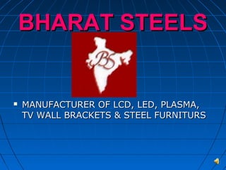 BHARAT STEELSBHARAT STEELS
 MANUFACTURER OF LCD, LED, PLASMA,MANUFACTURER OF LCD, LED, PLASMA,
TV WALL BRACKETS & STEEL FURNITURSTV WALL BRACKETS & STEEL FURNITURS
 