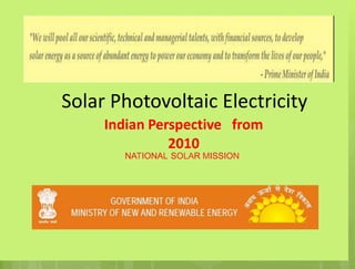 Solar Photovoltaic Electricity
Indian Perspective from
2010
NATIONAL SOLAR MISSION
 