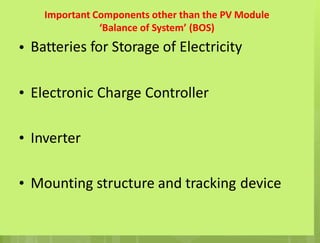 Important Components other than the PV Module
‘Balance of System’ (BOS)
Batteries for Storage of Electricity
•
• Electronic Charge Controller
• Inverter
• Mounting structure and tracking device
 