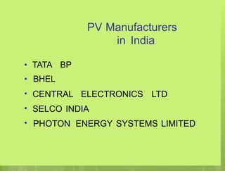 PV Manufacturers
in India
•
•
•
•
•
TATA
BHEL
BP
CENTRAL ELECTRONICS LTD
SELCO INDIA
PHOTON ENERGY SYSTEMS LIMITED
 