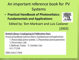 An important reference book for
Systems
Practical Handbook of Photovoltaics:
Fundamentals and Applications
PV
•
Edited by: Tom Markvart and Luis Castaner
[2003]
 