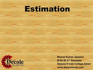 Estimation
Bharat Kumar Jeswani
M.Sc-ID 2nd Semester
Dezyne E’cole College,Ajmer
www.dezyneecole.com
 