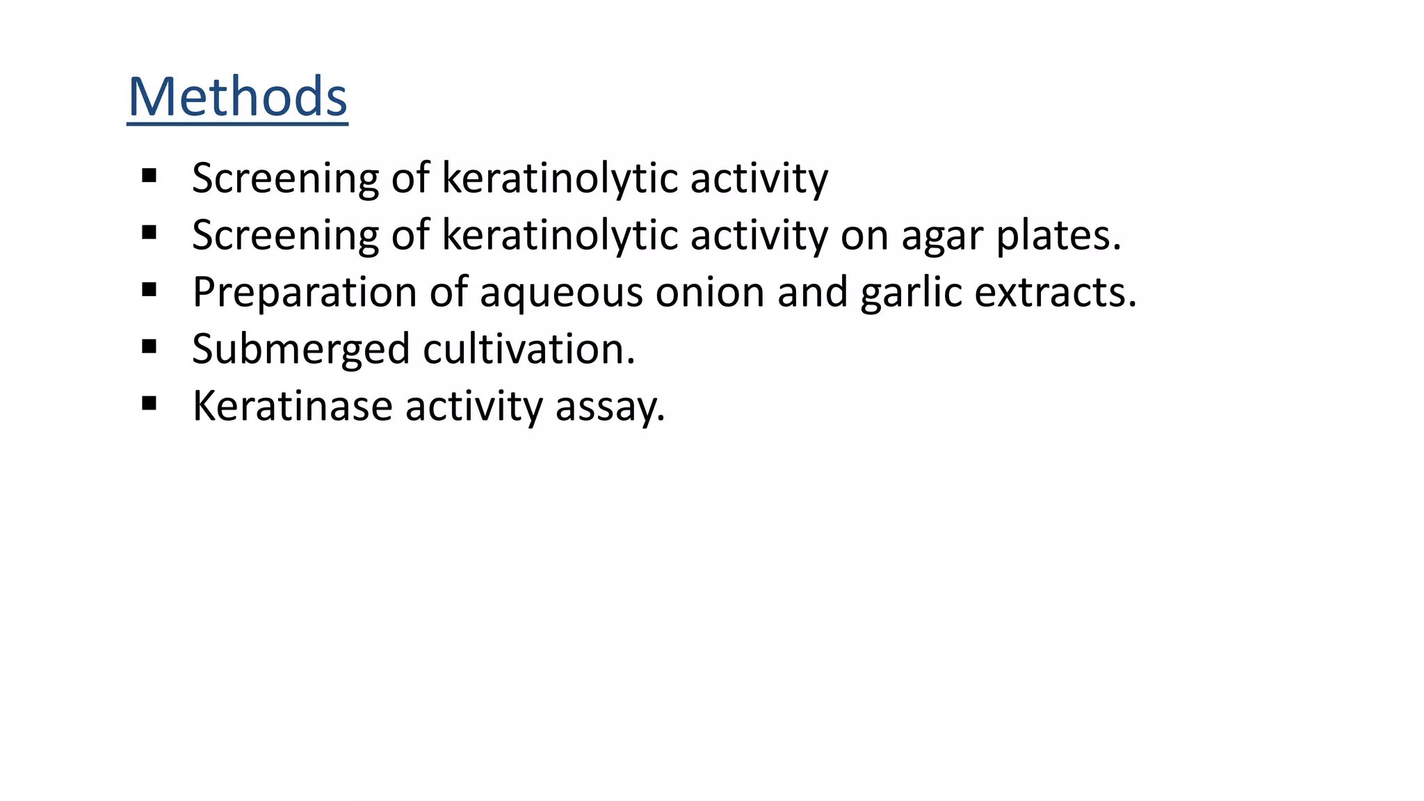 Methods
 Screening of keratinolytic activity
 Screening of keratinolytic activity on agar plates.
 Preparation of aqueous onion and garlic extracts.
 Submerged cultivation.
 Keratinase activity assay.
 