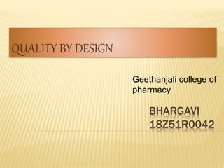 BHARGAVI
18Z51R0042
QUALITY BY DESIGN
Geethanjali college of
pharmacy
 