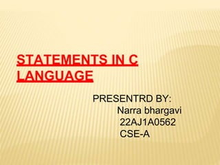STATEMENTS IN C
LANGUAGE
PRESENTRD BY:
Narra bhargavi
22AJ1A0562
CSE-A
 