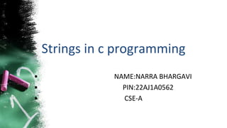 Strings in c programming
• NAME:NARRA BHARGAVI
• PIN:22AJ1A0562
• CSE-A
 
