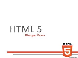 HTML 5
  Bhargav Pavra




                  ©Bhargav Pavra
 