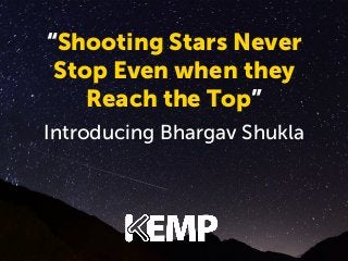 “ShootingNever Never
Stars
“Shooting Stars
Stopwhen they
Even when they
Stop Even
Reach the Top” the Top”
Reach

introducing Bhargav
Introducing Bhargav Shukla
Shukla

 