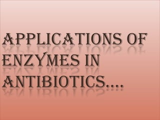 APPLICATIONS OF
ENZYMES IN
ANTIBIOTICS….
 