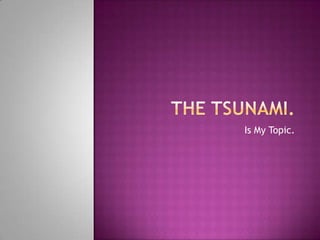 The Tsunami. Is My Topic. 