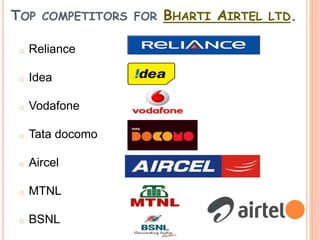 TOP COMPETITORS FOR BHARTI AIRTEL LTD.
o Reliance
o Idea
o Vodafone
o Tata docomo
o Aircel
o MTNL
o BSNL
 