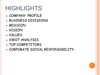 HIGHLIGHTS
 COMPANY PROFILE
 BUSINESS DIVISIONS
 MISSION
 VISION
 VALUES
 SWOT ANALYSIS
 TOP COMPETITORS
 CORPORATE SOCIAL RESPONSIBILITY
 