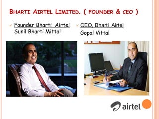 BHARTI AIRTEL LIMITED. ( FOUNDER & CEO )
 Founder Bharti Airtel
Sunil Bharti Mittal
 CEO, Bharti Airtel
Gopal Vittal
 