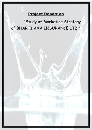 Project Report on

     “Study of Marketing Strategy
of BHARTI AXA INSURANCE LTD.”
 