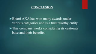 CONCLUSION
Bharti AXA has won many awards under
various categories and is a trust worthy entity.
This company works considering its customer
base and their benefits.
 