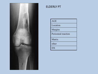 ELDERLY PT



   AGE
   Location
   Margins
   Periosteal reaction

   Matrix
   other
   DX
 