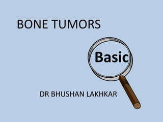 BONE TUMORS

               Basic

   DR BHUSHAN LAKHKAR
 