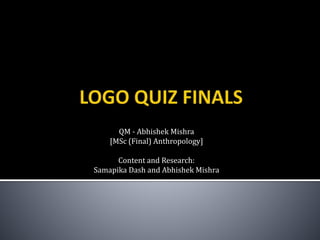 QM - Abhishek Mishra
[MSc (Final) Anthropology]
Content and Research:
Samapika Dash and Abhishek Mishra
 