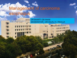 Management of carcinoma
esophagus
DR BHARTI DEVNANI
MODERATOR:- DR ANJALI K. PAHUJA
 