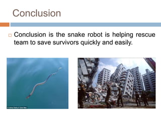 Conclusion
 Conclusion is the snake robot is helping rescue
team to save survivors quickly and easily.
 