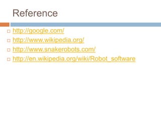 Reference
 http://google.com/
 http://www.wikipedia.org/
 http://www.snakerobots.com/
 http://en.wikipedia.org/wiki/Robot_software
 