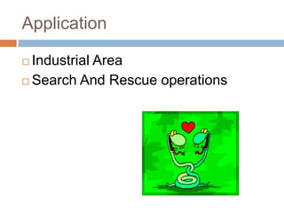 Application
 Industrial Area
 Search And Rescue operations
 
