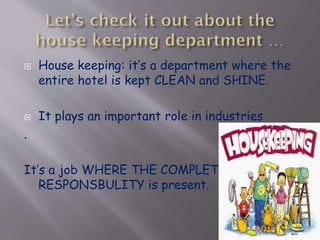 



House keeping: it’s a department where the
entire hotel is kept CLEAN and SHINE.
It plays an important role in industries

.
It’s a job WHERE THE COMPLET
RESPONSBULITY is present.

 