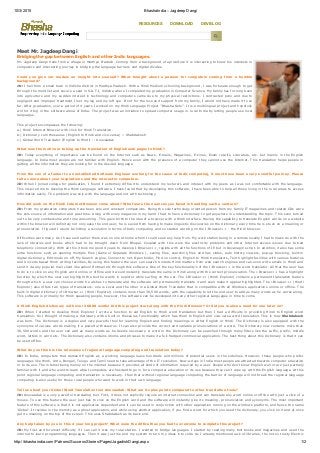 10/3/2015 BhashaIndia :: Jagdeep Dangi
http://bhashaindia.com/Patrons/SuccessStories/Pages/JagadishDangi.aspx 1/2
                                        
RESOURCES DOWNLOAD DEV BLOG
    
 
 
Meet Mr. Jagdeep Dangi
Bridging the gap between English and other Indic languages.
Mr. Jagdeep Dangi hails from a village in Madhya Pradesh. Coming from a background of agriculture it is interesting to know his interests in
computers and Interesting journey in bridging the language barriers and digital divides.
Could  you  give  our  readers  an  insight  into  yourself?  What  brought  about  a  passion  for  computers  coming  from  a  humble
background?
JD: I hail from a small town in Vidisha district in Madhya Pradesh. With a Hindi Medium schooling background, I was fortunate enough to get
through the merit list and secure a seat in S.A.T.I, Vidisha where I completed my graduation in Computer Science. My family has for long been
into  agriculture  and  my  sudden  interest  in  technology  and  computers  came  due  to  my  physical  restrictions.  I  contracted  polio  and  due  to
negligent and improper treatment I lost my leg and my left eye. If not for the love and support from my family, I would not have made it to so
far. After graduation, over a period of 4 years I worked on my Hindi Language Project ‘’Bhasha Setu’’. It is a multilingual project and hopefully
will hit it big in the software arena of India. The project was an initiative to spread computer usage in rural India by letting people use local
languages. 
This project encompasses the following:
a.) Hindi Internet Browser with click for Hindi Translation.
b.) Dictionary cum thesaurus (English to Hindi and vice­versa) :: Shabdakosh
c.) Global Word Translator (English to Hindi) :: Anuvaadak
What was the motive in taking up the translation of English web pages to Hindi?
JD:  Today  everything  of  importance  can  be  found  on  the  Internet  such  as  News,  E­mails,  Magazines,  E­zines,  Exam  results,  Literature,  etc.  but  mainly  in  the  English
language. In India most people are not familiar with English. Hence even with the presence of a computer they cannot use the Internet. This translation helps people in
getting all the information they are looking for in the desired language.
From the son of a farmer to an established Software Engineer working for the cause of Indic computing, it must have been a very eventful journey. Please
tell us more about your inspirations and the interest in computers.
JD: When I joined college for graduation, I found it extremely difficult to understand my lecturers and interact with my peers as I was not comfortable with the language.
This inspired me to develop the Hindi Language software. I have found that by developing this software, I have been able to help all those living in the rural areas to access
information easily. The problem was only with the language and not with technology.
How did work on the Hindi Internet Browser come about? What were the nuances you faced in handling such a venture?
JD: From my graduation computers have been sole and constant companions. Being the sole technology oriented person from my family IT magazines and related CDs were
the sole source of information and past time. Along with every magazine in my hand I had to have a dictionary to get anywhere in understanding the topic. This soon turned
out to be very cumbersome and time consuming. This gave birth to the idea of a browser with a Hindi interface. Having the capability to translate English words on a website
within the browser will definitely not only ease the end user, he is saved from having to make linguistic discoveries on the dictionary every time he is stuck on a meaning or
pronunciation. I figured I would be hitting a revolution in terms of Indic computing and so started working on the I­Browser++ ­ the Hindi browser. 
Difficulties were many. As I have said earlier there was no one at home whom I could seek any help from. My work station being in a remote locality I had to make do with the
lack  of  libraries  and  books  which  had  to  be  brought  down  from  Bhopal.  Coupled  with  this  were  the  electricity  problems  and  other  Internet  access  issues  due  to  bad
telephonic connectivity. With all this it took me good 4 years to develop I­Browser++, replete with all the functions of IE but in Devanagiri script. In addition, it also has some
extra  functions  such  as  opening  multiple  files  (Same  or  Separate  Windows  ),  saving  files,  searching  files  and  has  slides,  auto  history  viewers,  pop­up  blocking,  built­in
digital dictionary, Edit mode on off, My Search engine, Connect to net, Open folder, Find on control, English to Hindi translators, Text highlight facilities with various features
and Unicode based Hindi writing facilities, By using this feature the user can search Unicode Hindi matters from web search engines and can even write emails in Hindi and
send it via any popular mail client like yahoo! Hotmail etc through this software. One of the key functionality's of the I­Browser++ is the word translator. All that the user has
to do is to click on any English word online or offline and it would instantly translate the same in Hindi along with the correct pronunciation. The i­Browser++ has a highlight
function by which the user can highlight the text he wants in explorer while surfing on the net. The I­Browser++ (Hindi Explorer) contains a permanent translation feature
through which a user can choose words he wishes to translate and the software will permanently translate it and even make it appear highlighted. The i­Browser++ (Hindi
Explorer) also offers two types of translators­ one is Local and the other is a Global Word Translator that is compatible with all Windows applications online or offline. The
built­in digital dictionary of i­Browser++ (Hindi Explorer) contains more than 38,500 words, with the capability to let the end user to add as many words as he works along.
This software is primarily for Hindi speaking people, however, this software can be developed into any other regional Languages in time to come.
A Hindi­English dictionary with over 36000 words! Did this project start along with the Hindi Browser? Or did you realize a need for one later on?
JD:  When  I  started  to  develop  Hindi  Explorer  I  wrote  a  function  to  aid  English  to  Hindi  word  translation  but  then  I  had  a  difficulty  in  providing  Hindi  to  English  word
translation. So I thought of making a dictionary with a built­in thesaurus functionality which has Hindi to English and vise­versa word translation. This is how Shabdakosh
was born. The Dictionary is a duplex and very powerful tool for learning English and finding meanings in either English or Hindi. The Dictionary is also equipped with the
synonyms of various words making it a powerful thesaurus. It can also provide the correct and variable pronunciations of a word. The Dictionary now contains more than
38,500 words and the user can add as many words as he deems necessary. A word in the Dictionary can be searched through many filters like the suffix, prefix, middle
word, letters in word etc. The Dictionary also contains idioms and phrases to make it a full­fledged commercial application. The best thing about this dictionary is that it can
be used offline.
What do you think is the relevance of regional language computing and translation today?
JD:  In  India,  computers  that  demand  English  as  a  working  language  leave  hundreds  and  millions  of  potential  users  in  the  sidelines.  However,  these  people  who  prefer
languages like Hindi, Urdu, Bengali, Telugu and Tamil need to take advantage of the IT revolution. Now­a­days in India most people are attracted towards computer education
or to its use. The interest being mainly on the internet because it provides all kinds of information required by a user. People who don’t know English well or are just partially
familiar with it and who want to learn about computers are hesitant to go in for a computer education or its use because they can’t cope up with the English language. At this
point regional language computing and translation is necessary. I feel that without regional language computing the barrier of language will not break the regional language
computing is also useful for those rural people who want to work in their own language.
Tell us about your Global Word Translation tool Anuvaadak. What are its plus points compared to other translation tools?
JD: Anuvaadak is a very powerful translating tool. First, it does not explicitly require an internet connection and can translate any word online or offline with just a click of a
mouse. To use this feature the user just has to click on the English word and the software will instantly give its meaning, pronunciation and synonyms. The most important
feature of this software is that it is not application dependent and it can be used in conjunction with other application running on the windows platform, and hence the name
‘Global’. It resides in the memory as a ghost application, and while using another application, if you find a word for which you need the dictionary, you click on it and at once
get its meaning on the top of the screen. This uses Shabdakosh as its back end.
Any help taken by you in this 4 year long project? What were the difficulties you had to overcome to complete this project?
JD: My first and foremost difficulty if I can call it was my rural station. I wanted to bridge languages. I started by reading many text books and magazines and used the
internet to learn programming languages. Then it was just me and my system to turn my ideas into code. As I already mentioned lack of libraries, the not so trusty Electric
 