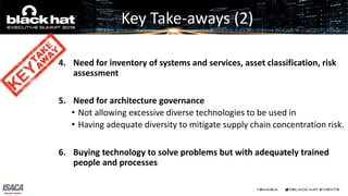Key Take-aways (2)
4. Need for inventory of systems and services, asset classification, risk
assessment
5. Need for archit...