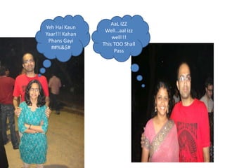 AaL IZZ
Yeh Hai Kaun
                 Wellaal izz
Yaar!!! Kahan
                    well!!!
 Phans Gayi
                This TOO Shall
  ##%&$#
                     Pass
 