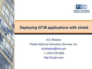 Deploying GT.M applications with xinetd


                    K.S. Bhaskar
     Fidelity National Information Services. Inc.
               ks.bhaskar@fnis.com
                 +1 (610) 578­4265
                 http://fis­gtm.com