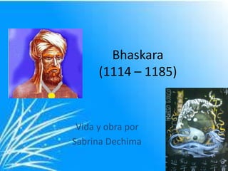 Bhaskara
      (1114 – 1185)


 Vida y obra por
Sabrina Dechima
 