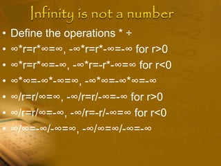 • Define the operations * ÷
• ∞*r=r*∞=∞, -∞*r=r*-∞=-∞ for r>0
• ∞*r=r*∞=-∞, -∞*r=-r*-∞=∞ for r<0
• ∞*∞=-∞*-∞=∞, -∞*∞=-∞*∞=-∞
• ∞/r=r/∞=∞, -∞/r=r/-∞=-∞ for r>0
• ∞/r=r/∞=-∞, -∞/r=-r/-∞=∞ for r<0
• ∞/∞=-∞/-∞=∞, -∞/∞=∞/-∞=-∞
 
