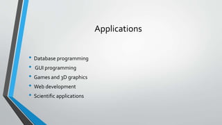 Applications
• Database programming
• GUI programming
• Games and 3D graphics
• Web development
• Scientific applications
 